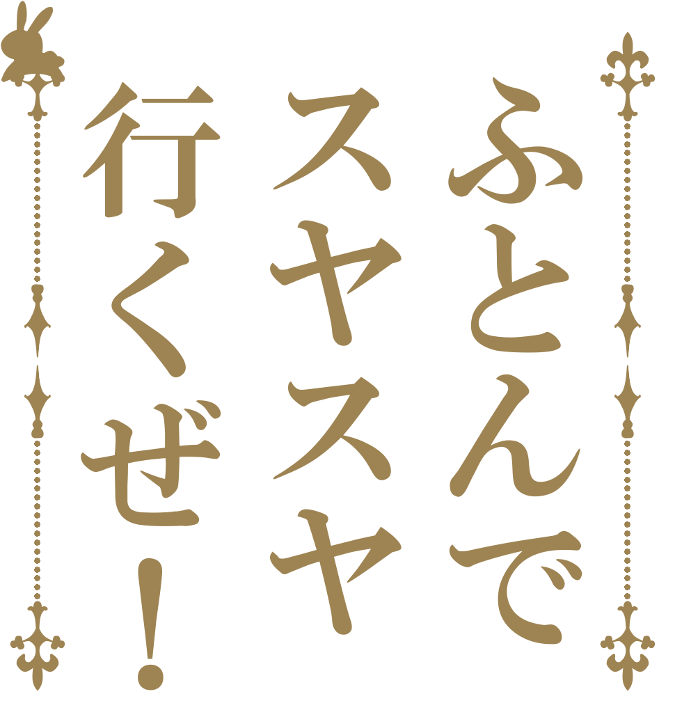 ふとんでスヤスヤ行くぜ！   