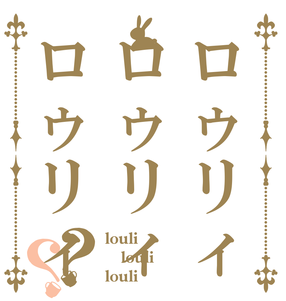 ロゥリィロゥリィロゥリィ？？ louli louli louli
