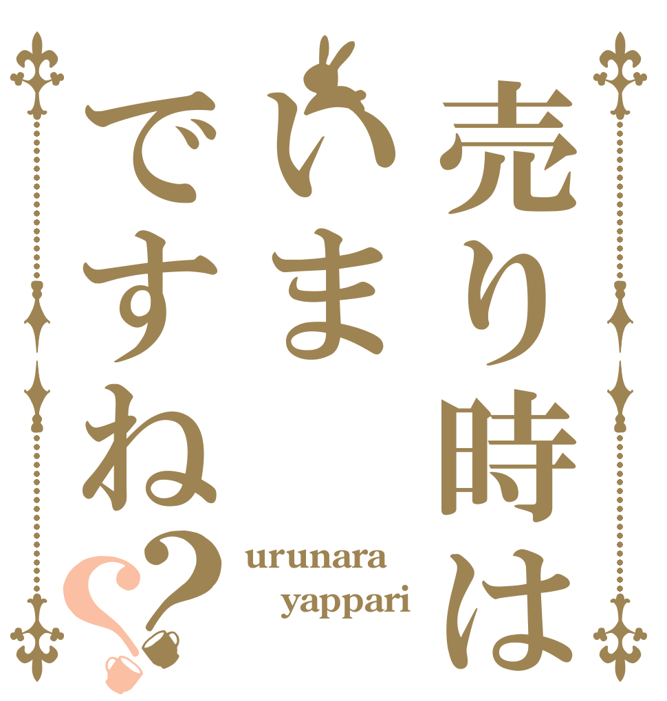 売り時はいまですね？？ urunara yappari 