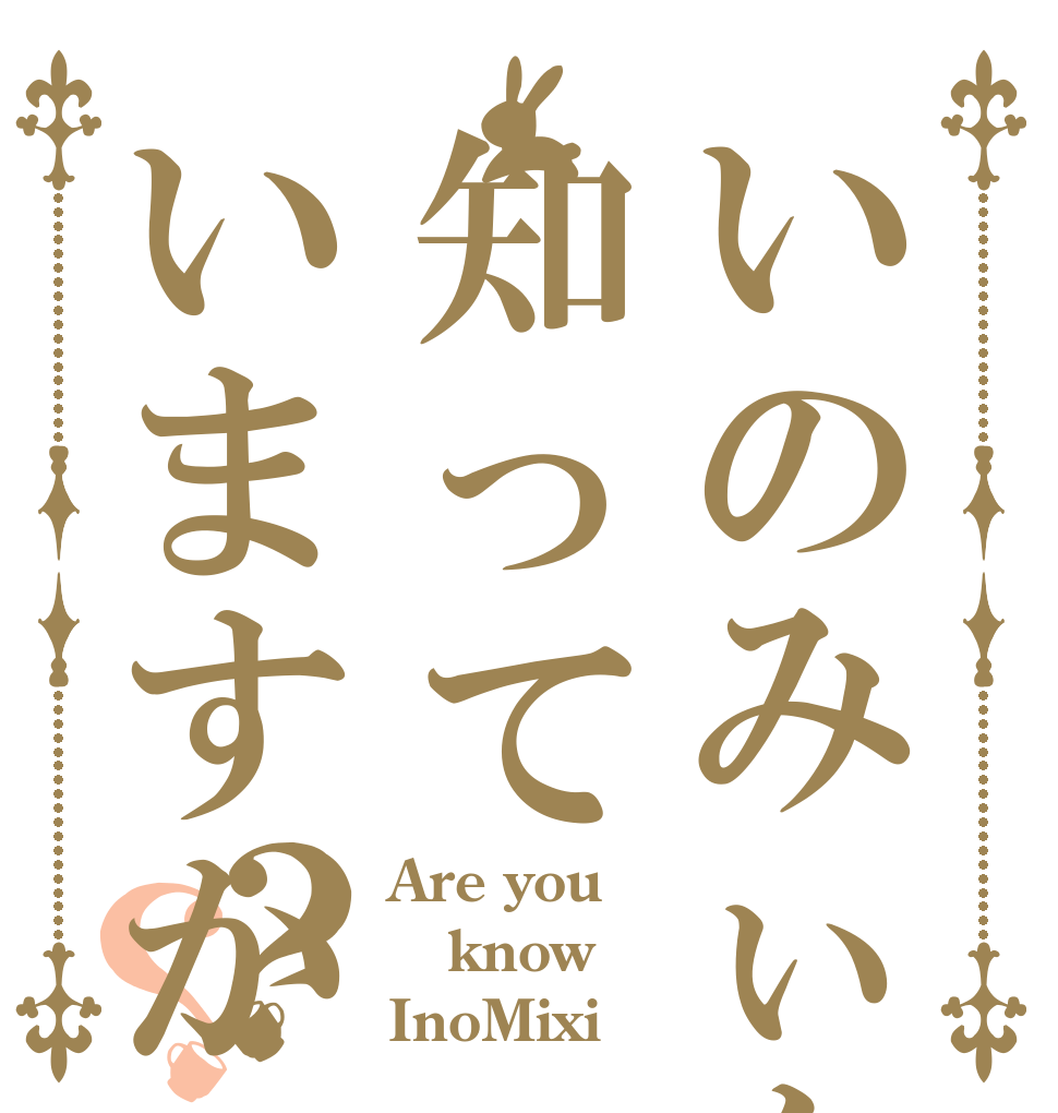 いのみぃを知っていますか？？ Are you know InoMixi