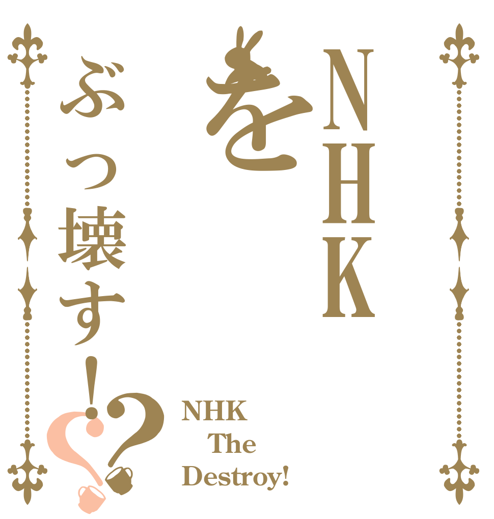 NHKをぶっ壊す！？？ NHK The  Destroy!