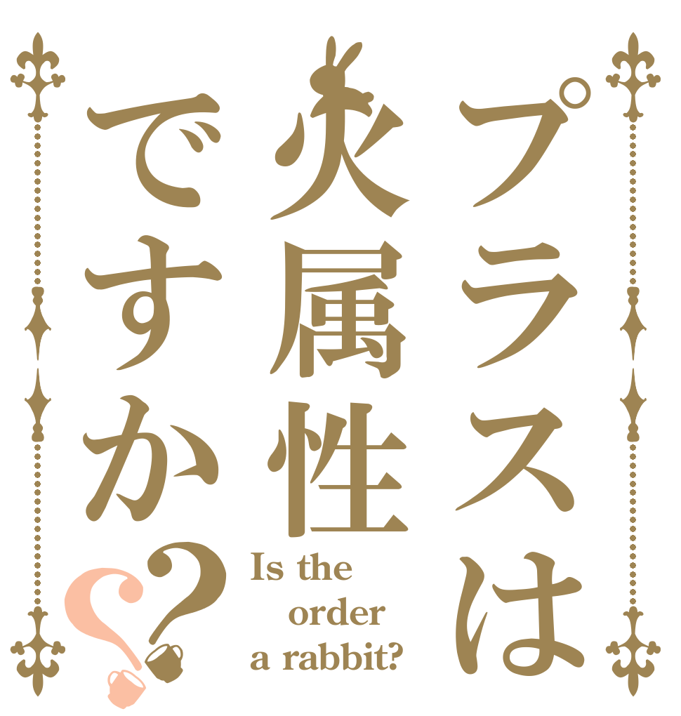 プラスは火属性ですか？？ Is the order a rabbit?