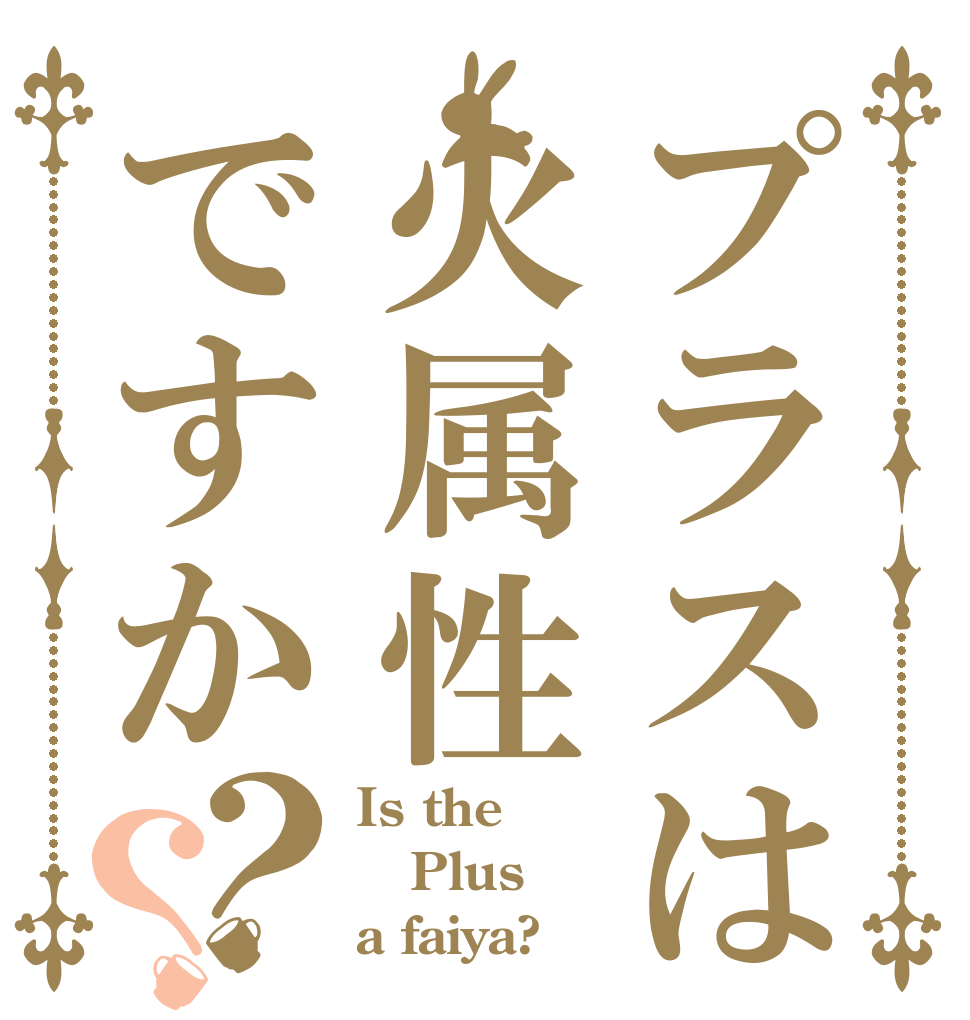プラスは火属性ですか？？ Is the Plus a faiya?