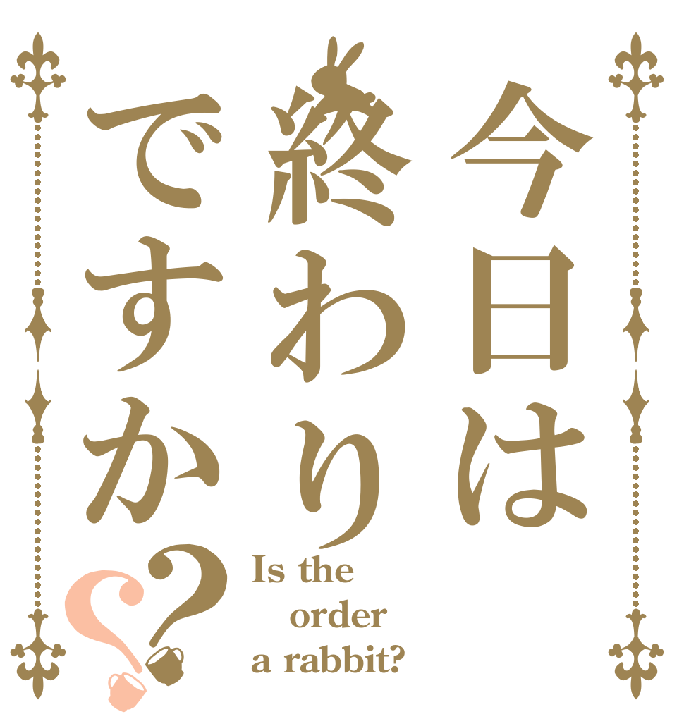 今日は終わりですか？？ Is the order a rabbit?