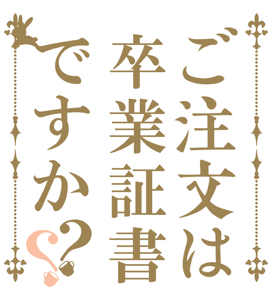 ご注文は卒業証書ですか？？   