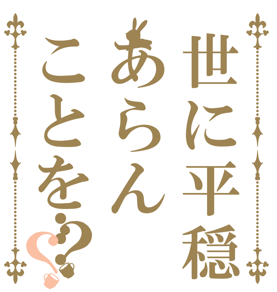 世に平穏のあらんことを…？？   