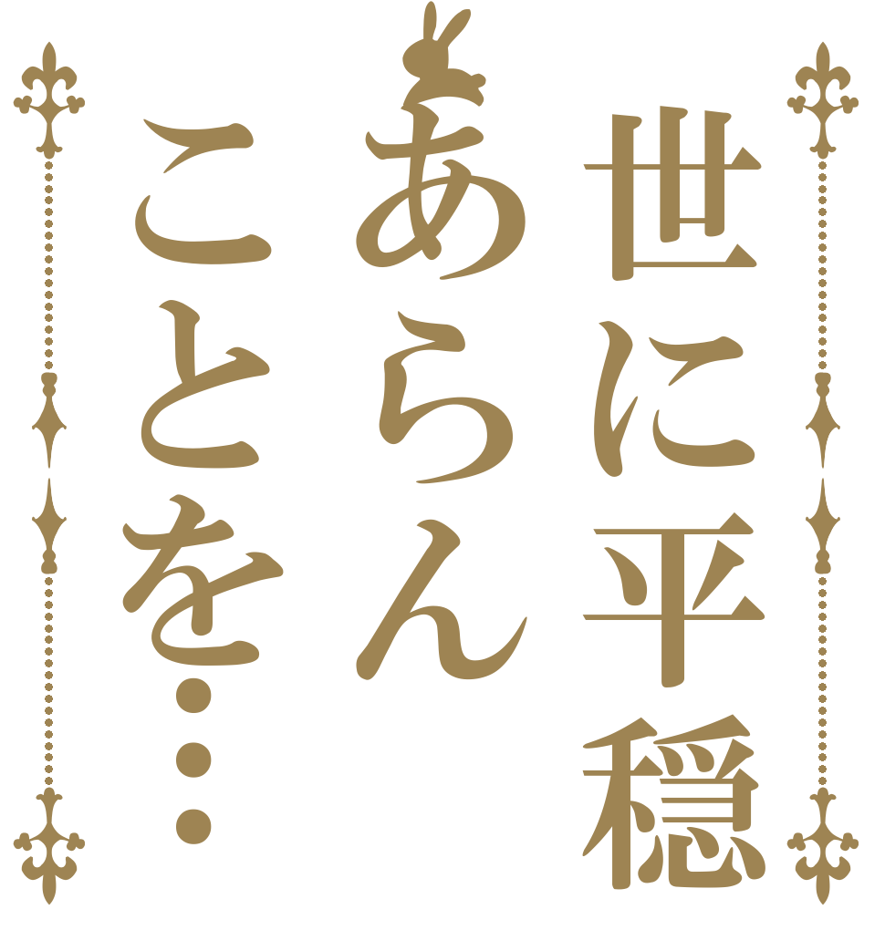 世に平穏のあらんことを…   