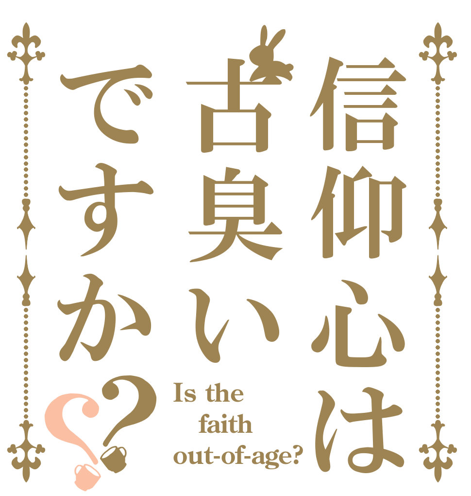 信仰心は古臭いですか？？ Is the faith out-of-age?