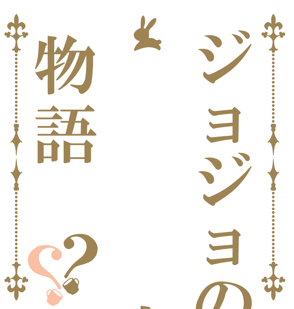 ジョジョの    奇妙な物語？？   