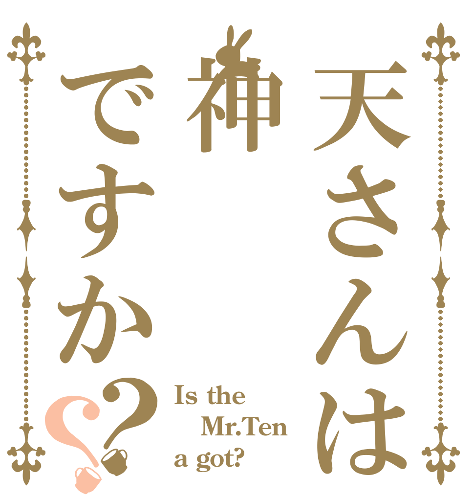天さんは神ですか？？ Is the Mr.Ten a got?