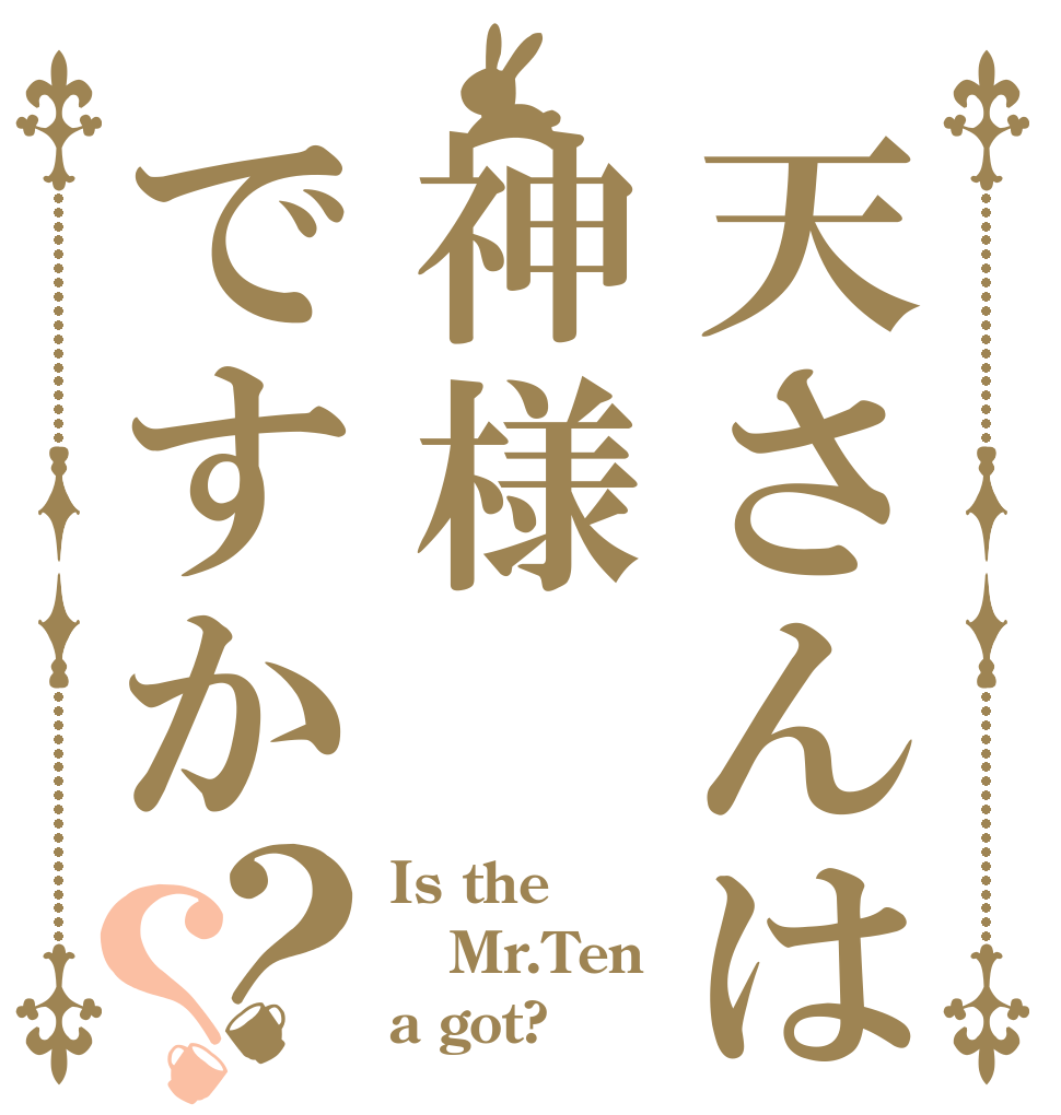 天さんは神様ですか？？ Is the Mr.Ten a got?