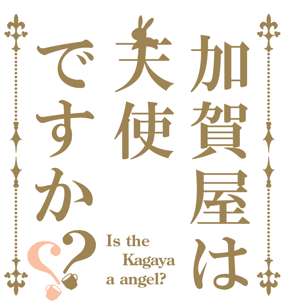 加賀屋は天使ですか？？ Is the Kagaya a angel?