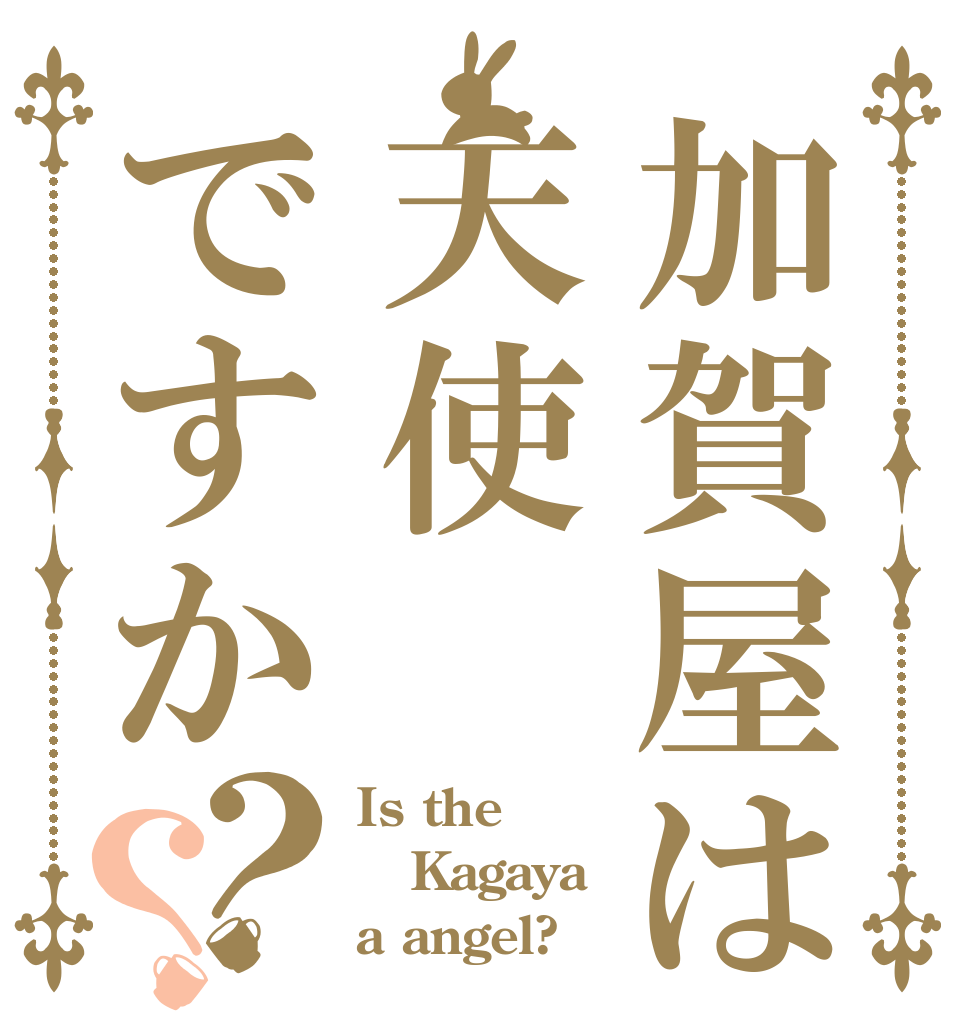 加賀屋は天使ですか？？ Is the Kagaya a angel?
