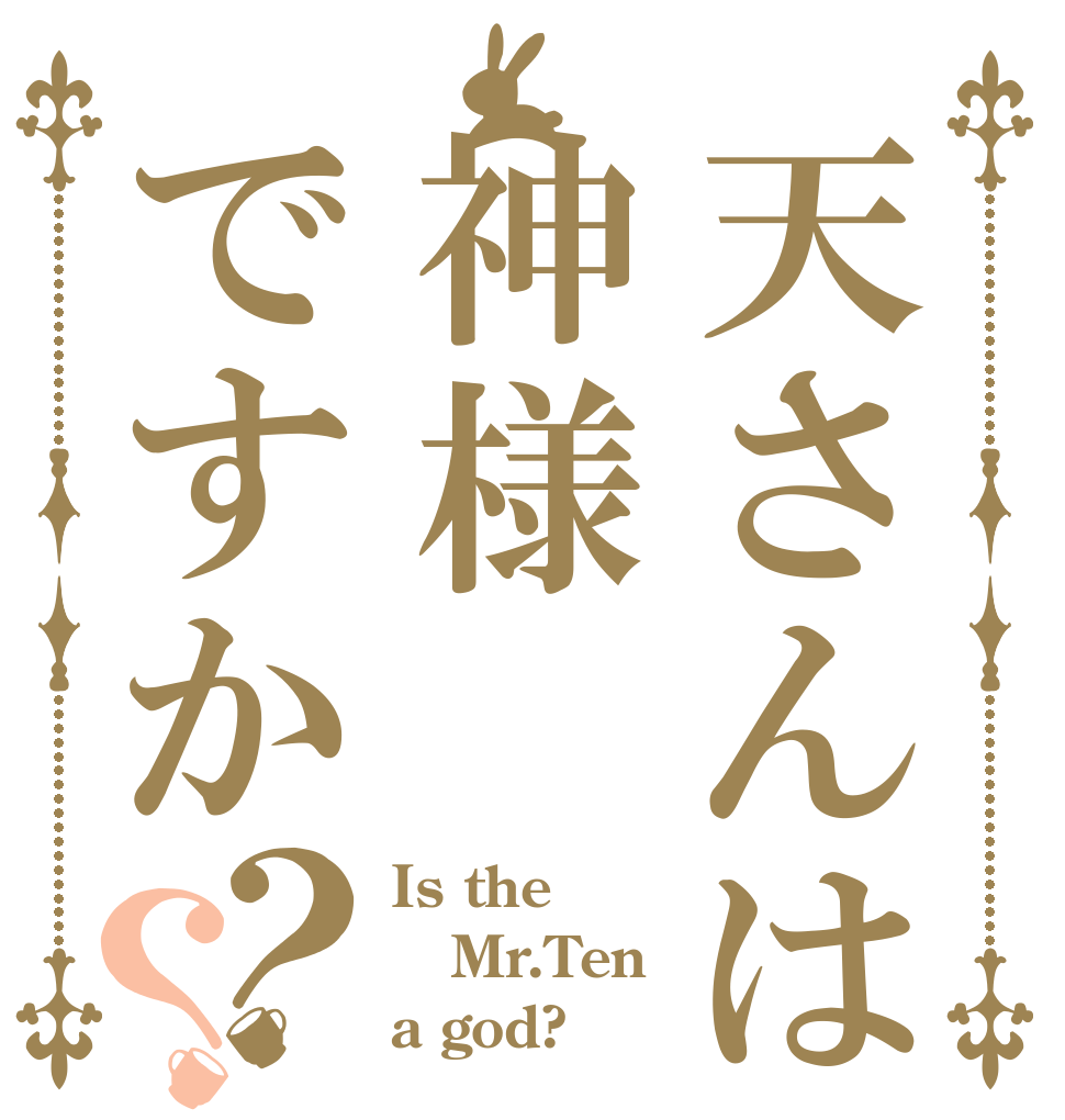 天さんは神様ですか？？ Is the Mr.Ten a god?