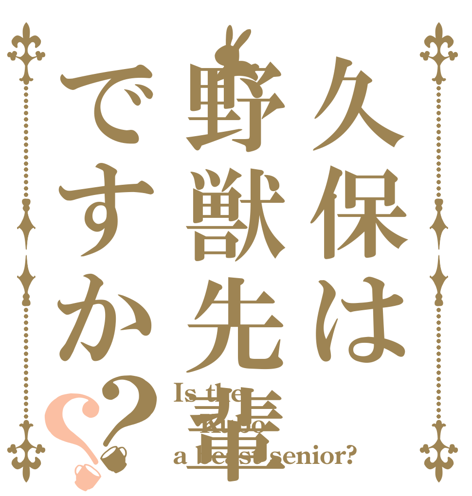 久保は野獣先輩ですか？？ Is the Kubo a beast senior?