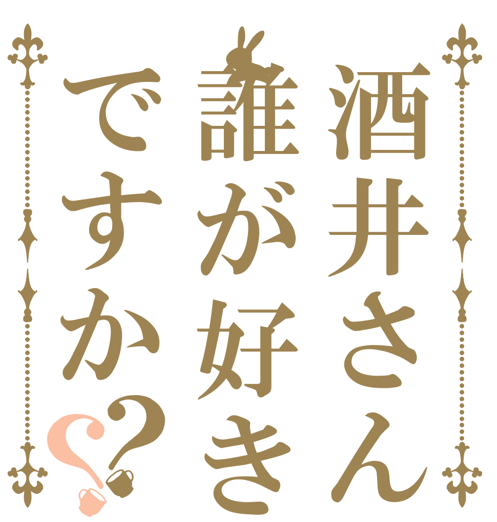 酒井さんは誰が好きなのですか？？   