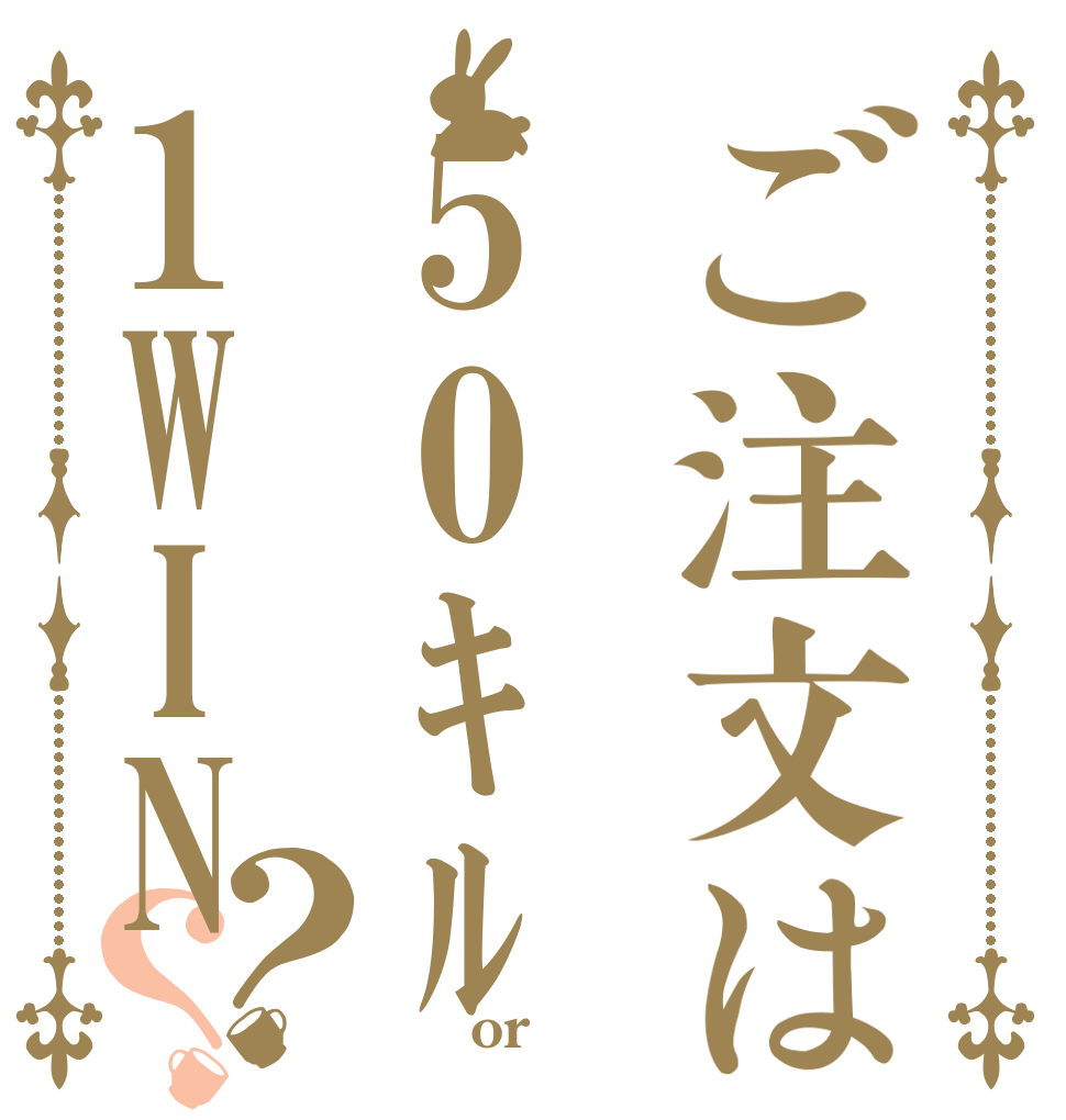 ご注文は50ｷﾙ1WIN？？       or