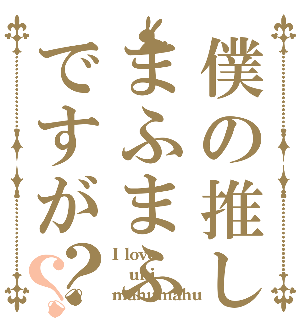 僕の推しはまふまふですが？？ I love uni mahumahu