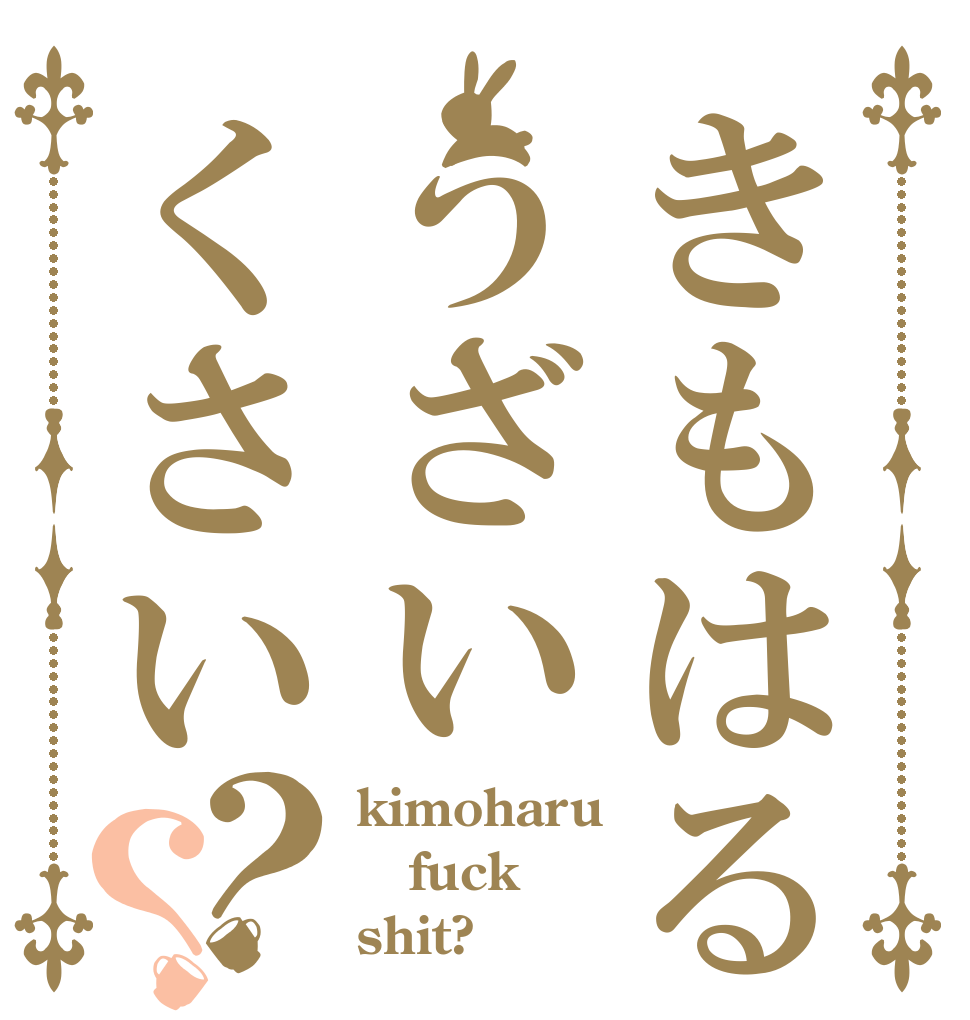 きもはるうざいくさい？？ kimoharu fuck shit?