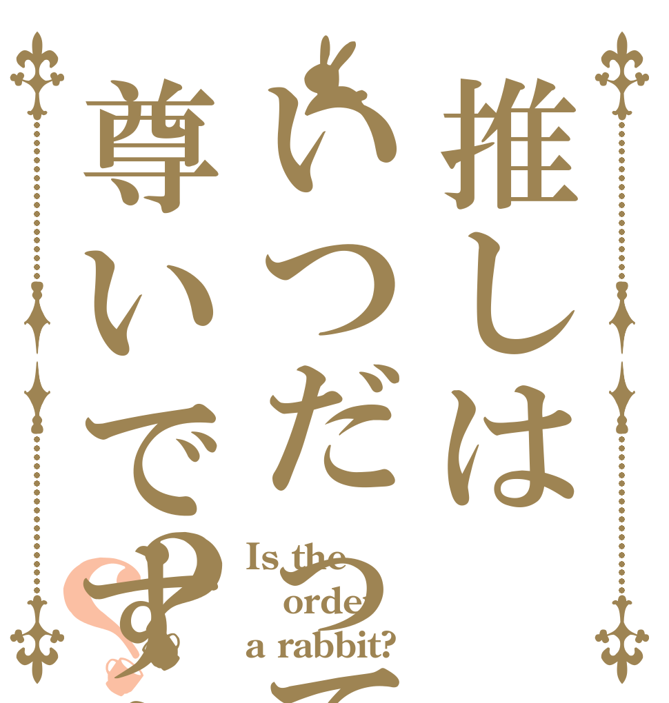 推しはいつだって尊いですよね？？ Is the order a rabbit?