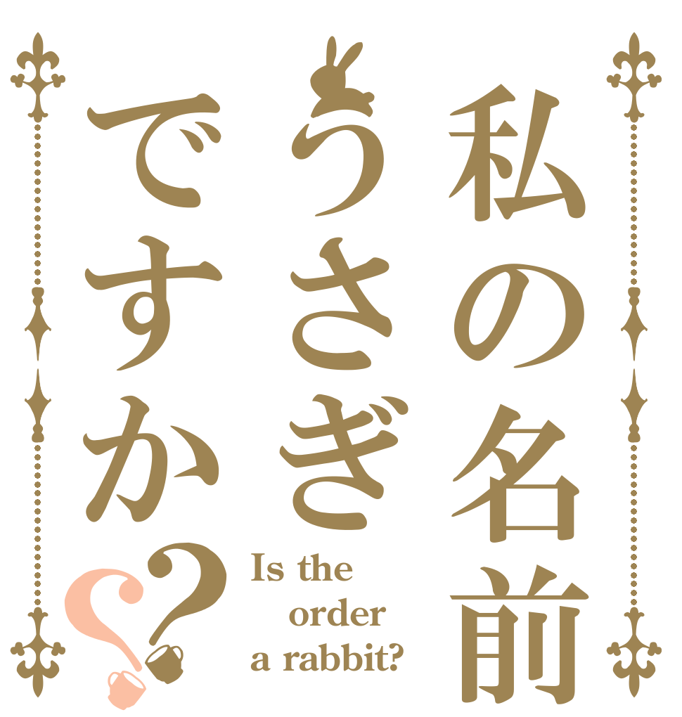 私の名前うさぎですか？？ Is the order a rabbit?