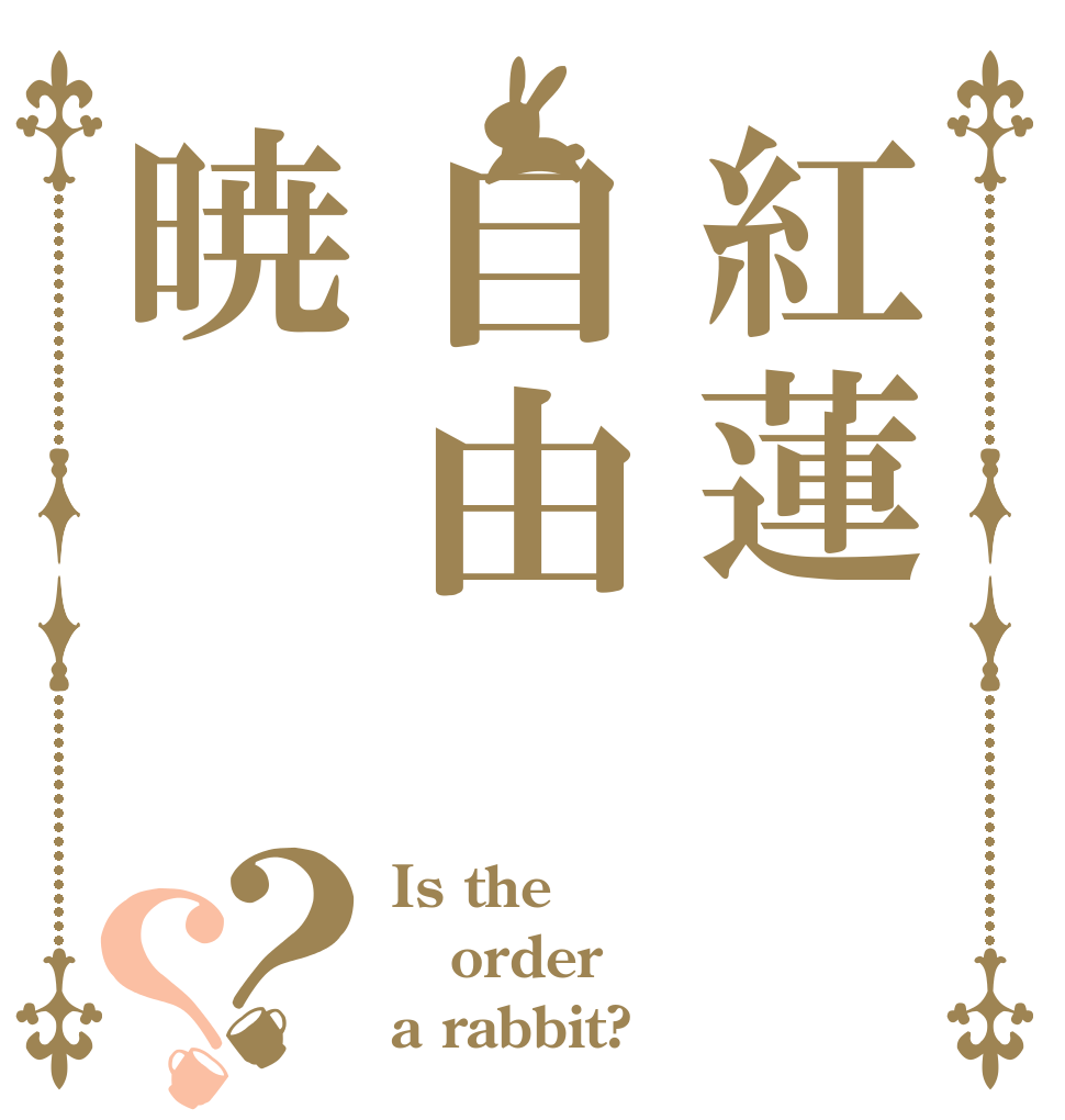 紅蓮自由暁？？ Is the order a rabbit?