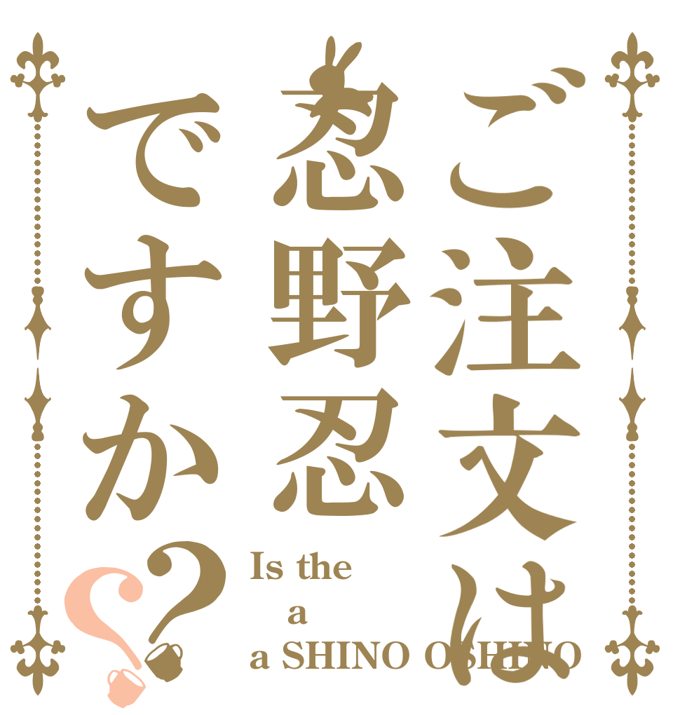 ご注文は忍野忍ですか？？ Is the a a SHINO OSHINO