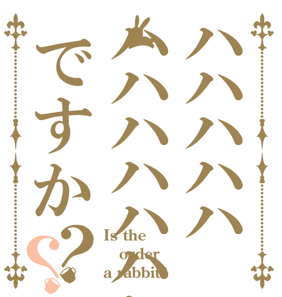 ハハハハハハハハハハハハハハハですか？？ Is the order a rabbit?