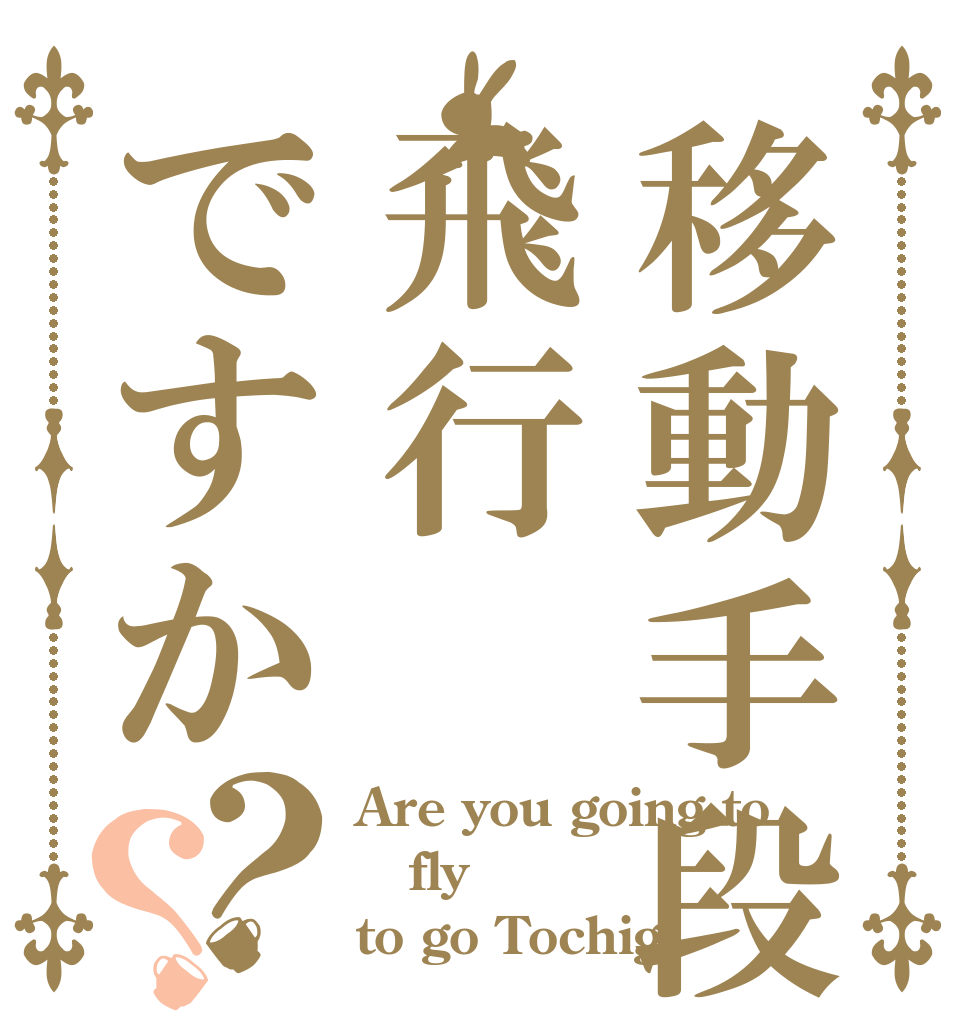 移動手段は飛行ですか？？ Are you going to fly to go Tochigi ？