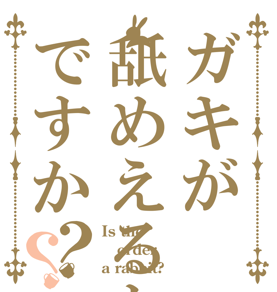 ガキが舐めえるとですか？？ Is the order a rabbit?
