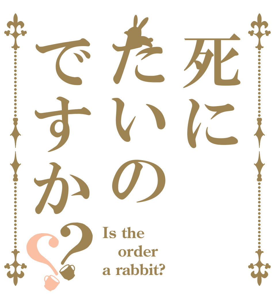 死にたいのですか？？ Is the order a rabbit?
