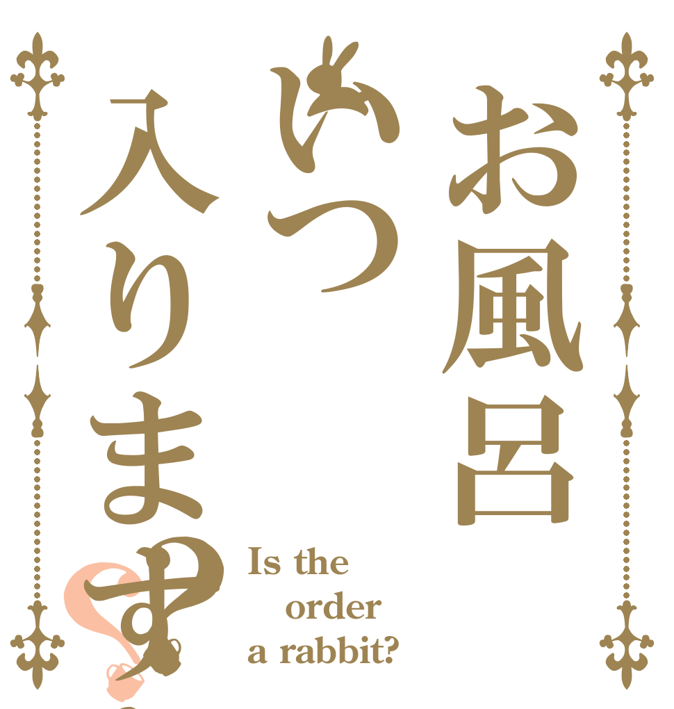 お風呂いつ入りますか？？？ Is the order a rabbit?