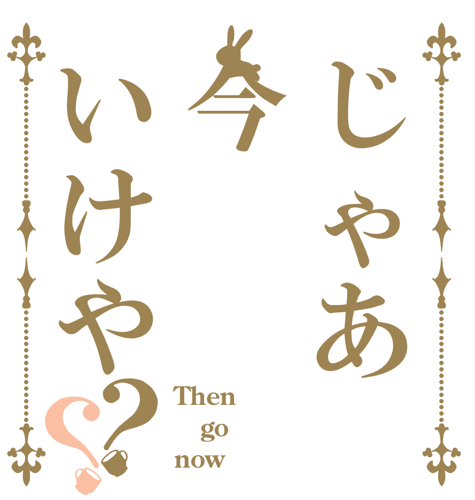 じゃあ今いけや？？ Then go now