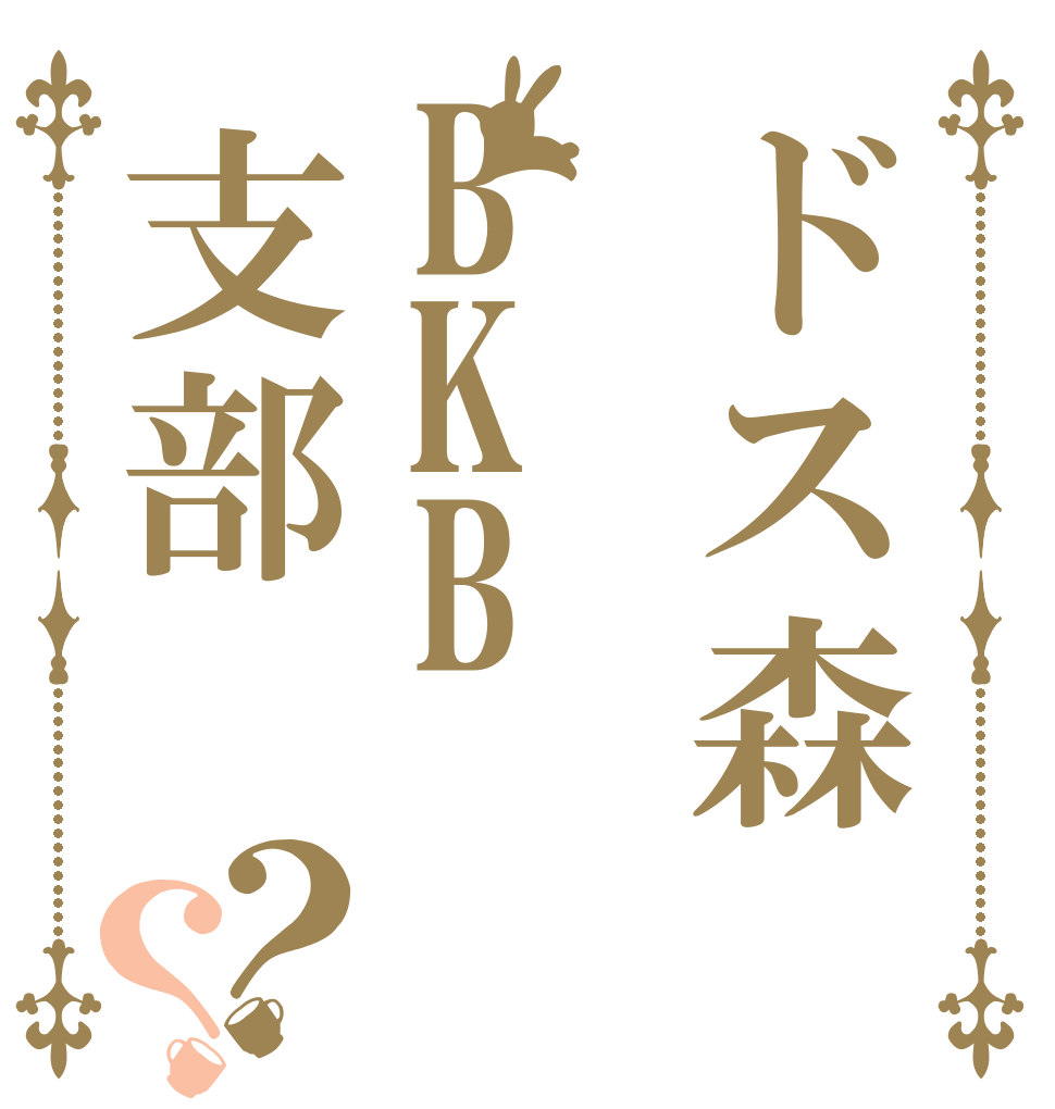 ドス森BKB支部？？   