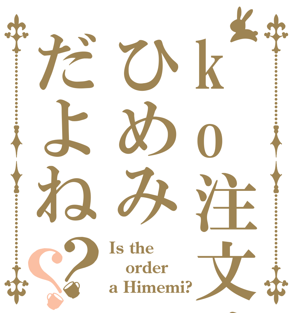 ko注文はひめみだよね？？ Is the order a Himemi?