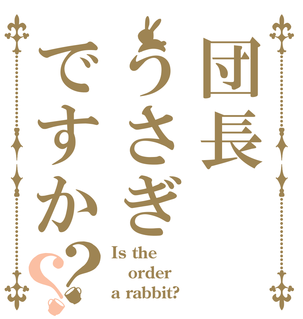 団長うさぎですか？？ Is the order a rabbit?
