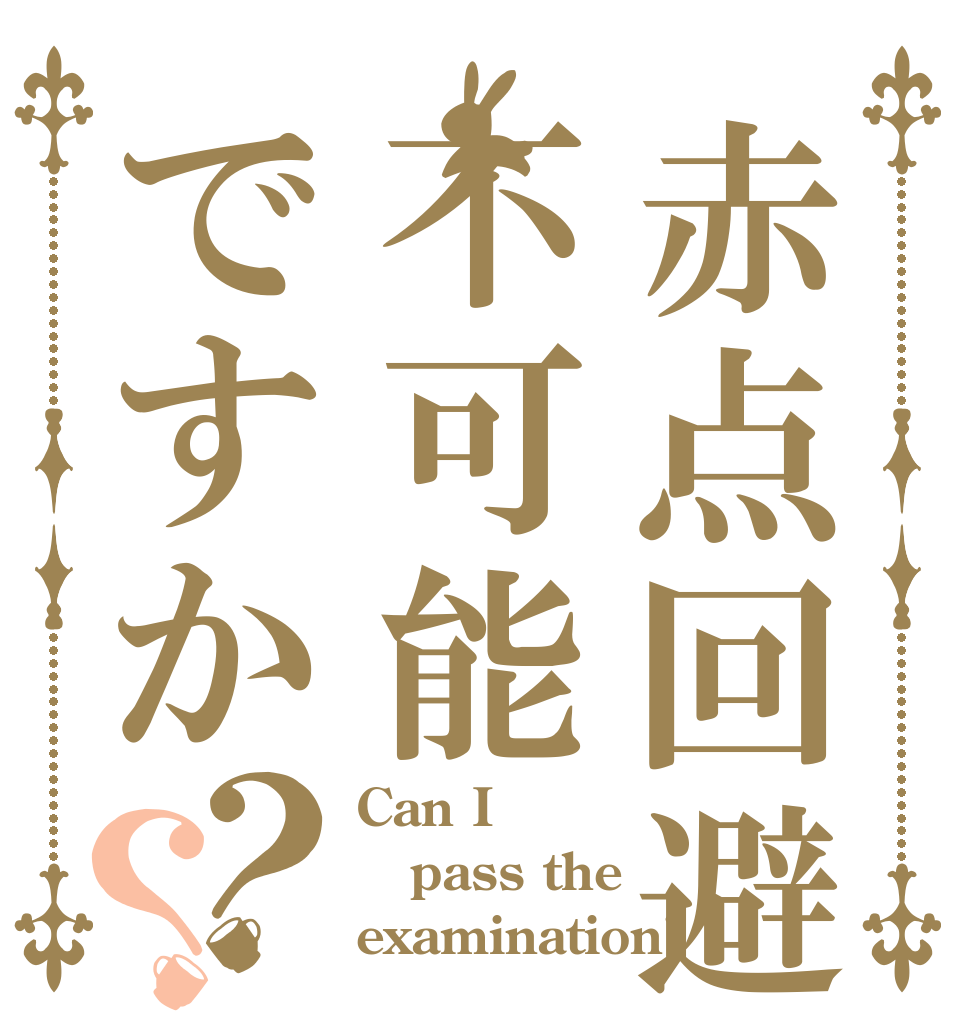 赤点回避は不可能ですか？？ Can I pass the examination?