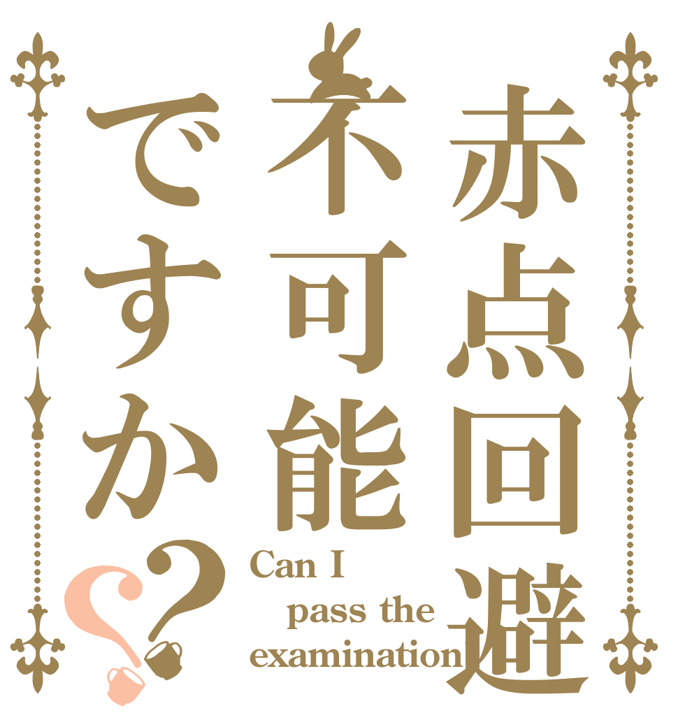 赤点回避は不可能ですか？？ Can I pass the examination?