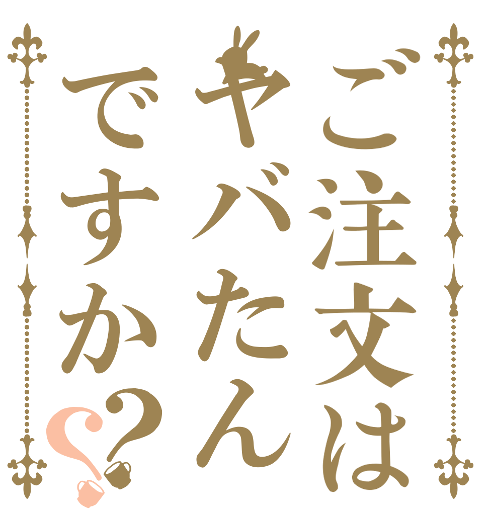 ご注文はヤバたんですか？？   