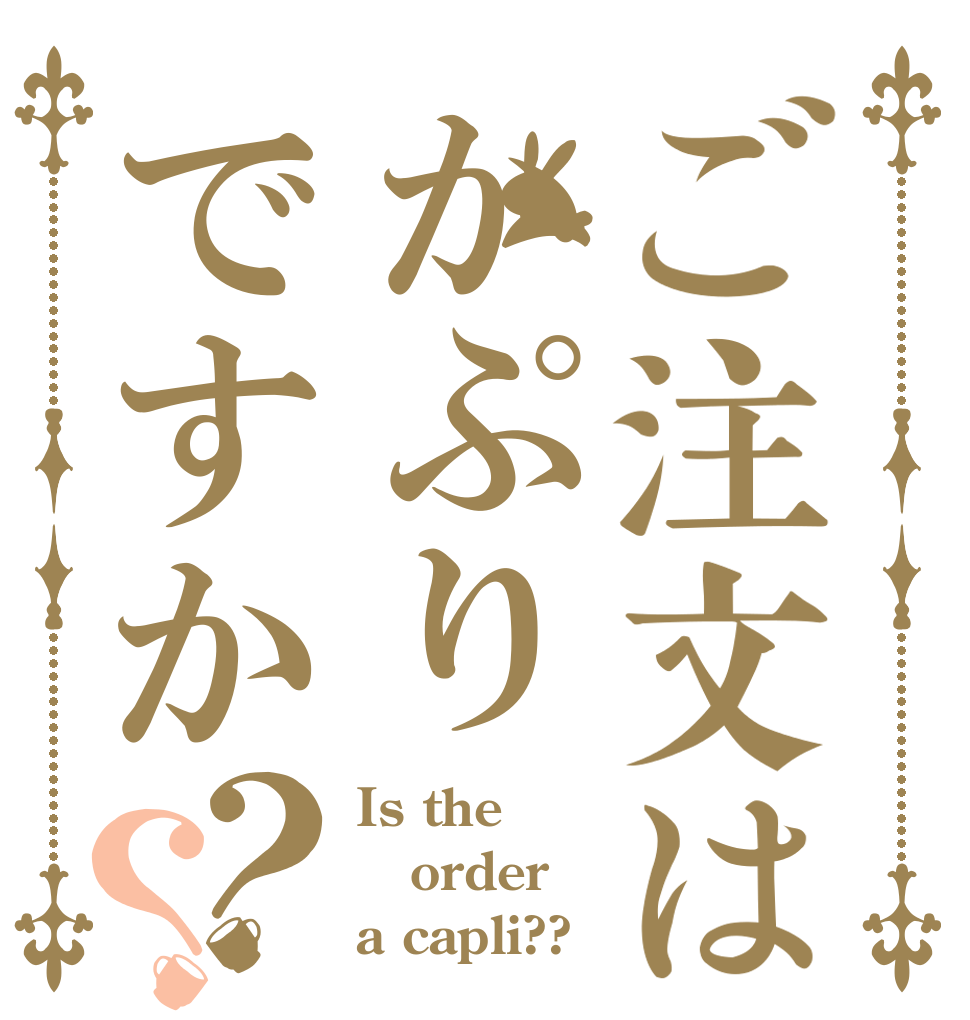 ご注文はかぷりですか？？ Is the order a capli??