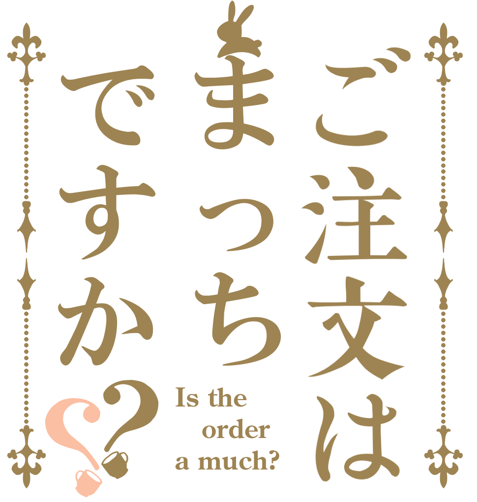 ご注文はまっちですか？？ Is the order a much?