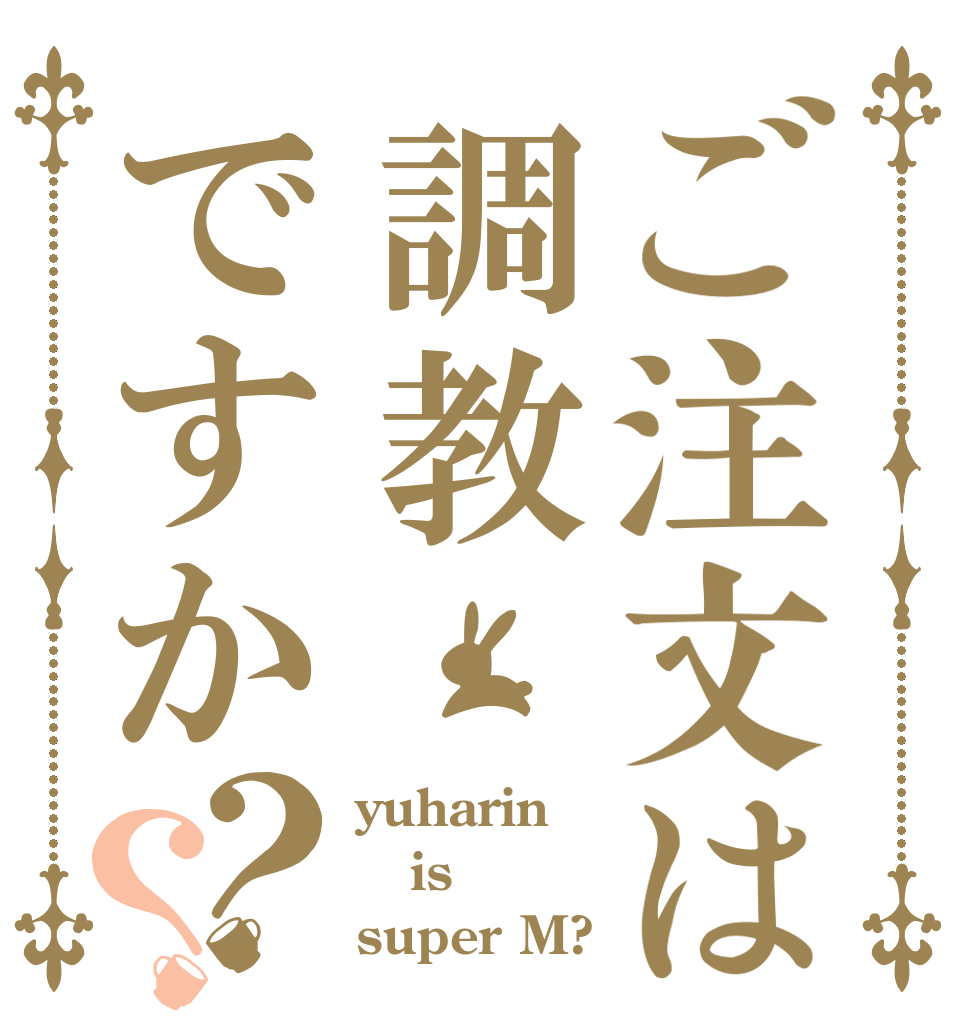 ご注文は調教ですか？？ yuharin is super M?