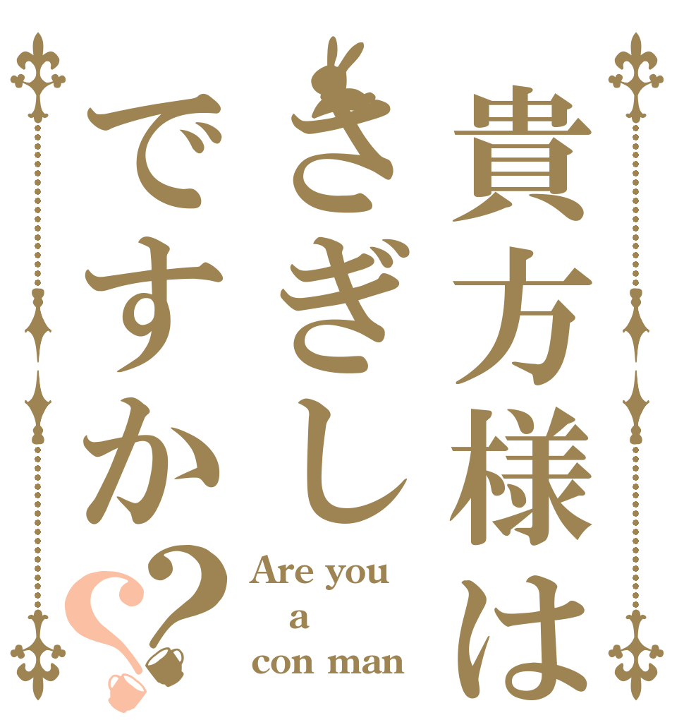 貴方様はさぎしですか？？ Are you a con man？
