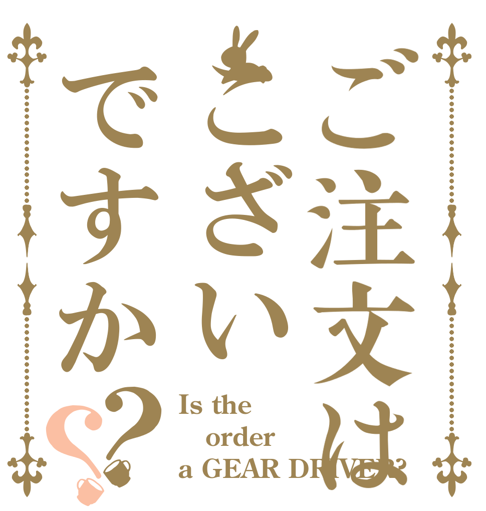 ご注文はこざいですか？？ Is the order a GEAR DRIVER?
