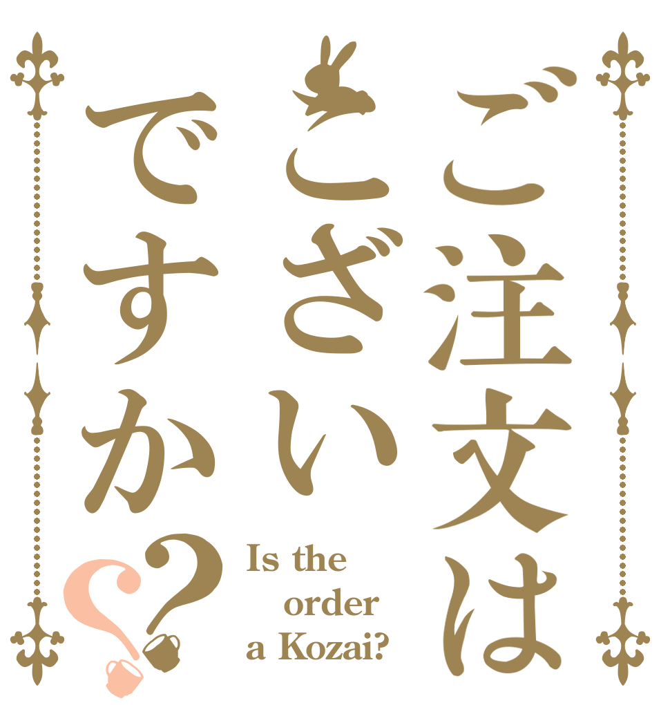 ご注文はこざいですか？？ Is the order a Kozai?