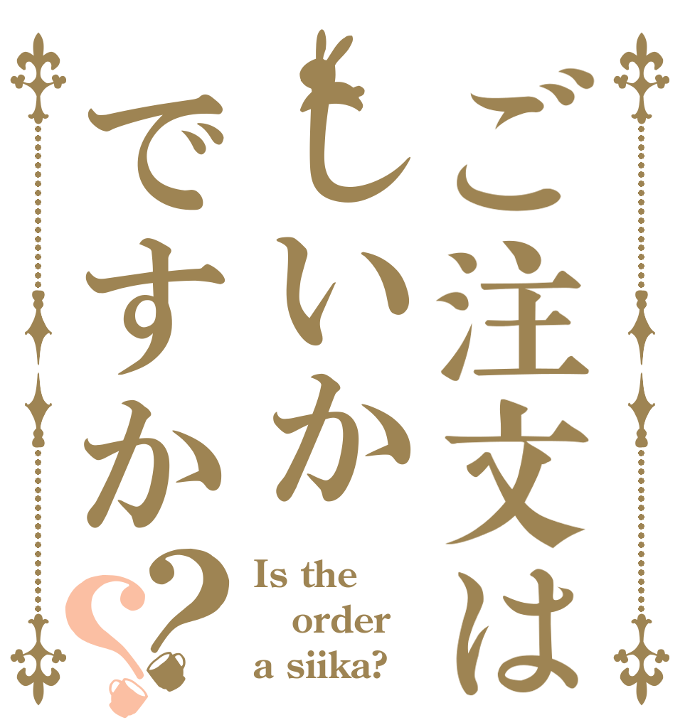 ご注文はしいかですか？？ Is the order a siika?