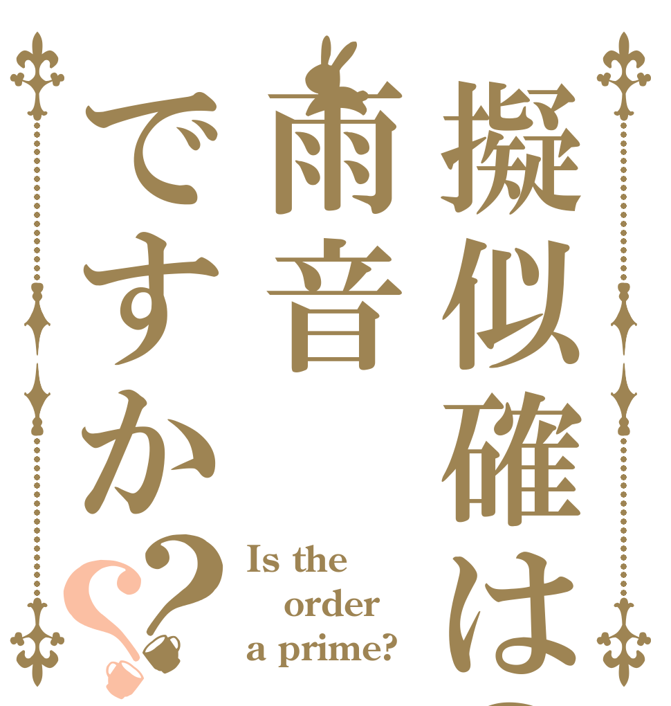 擬似確は？雨音ですか？？ Is the order a prime?