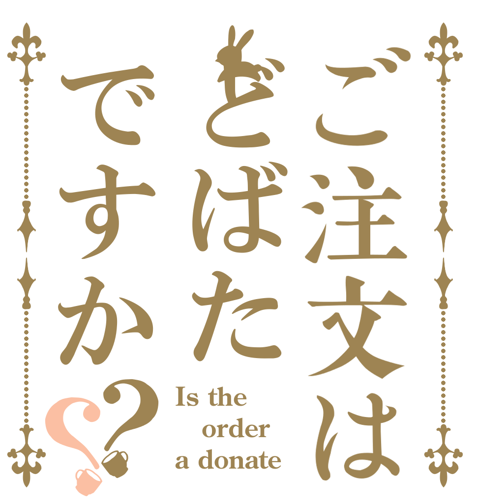 ご注文はどばたですか？？ Is the order a donate