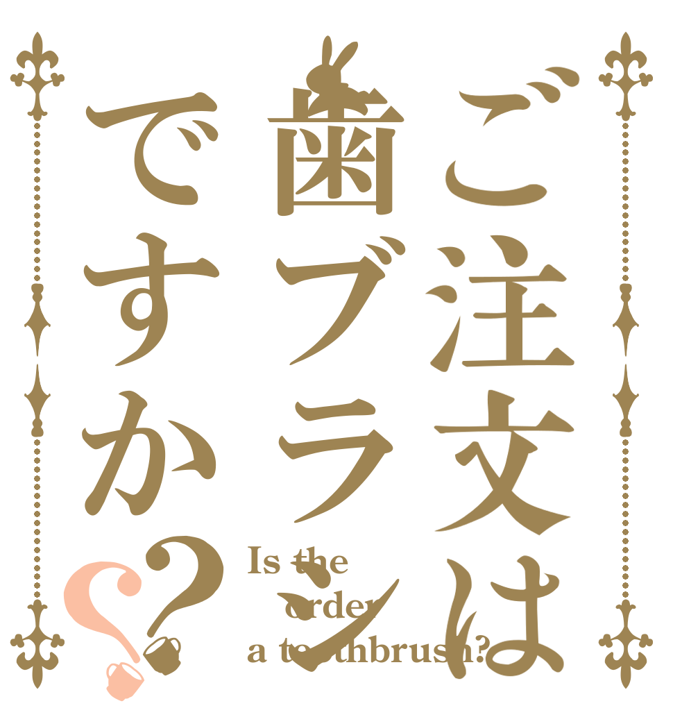 ご注文は歯ブラシですか？？ Is the order a toothbrush?