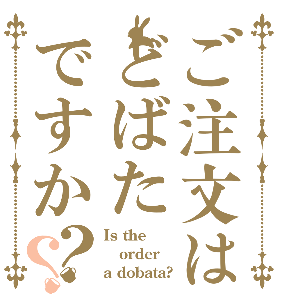 ご注文はどばたですか？？ Is the order a dobata?